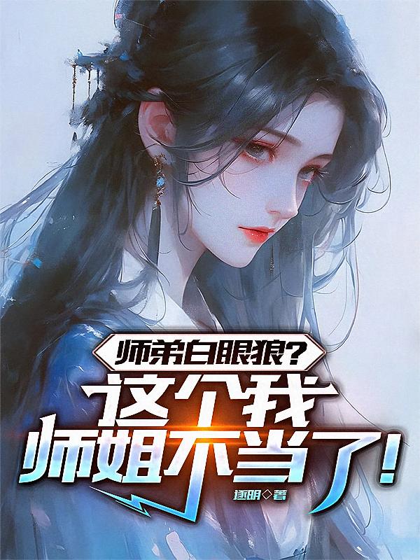 师弟白眼狼？这个师姐我不当了！