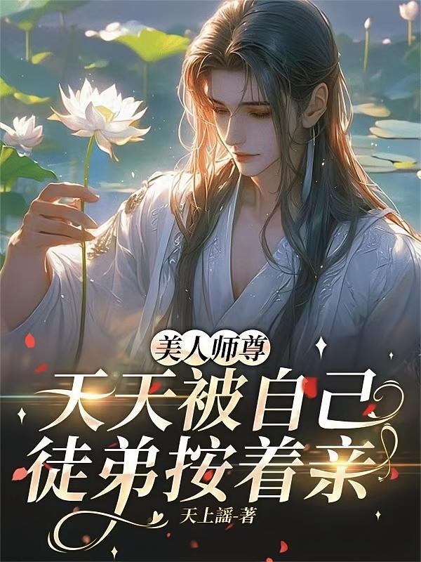 美人师尊，天天被自己徒弟按着亲