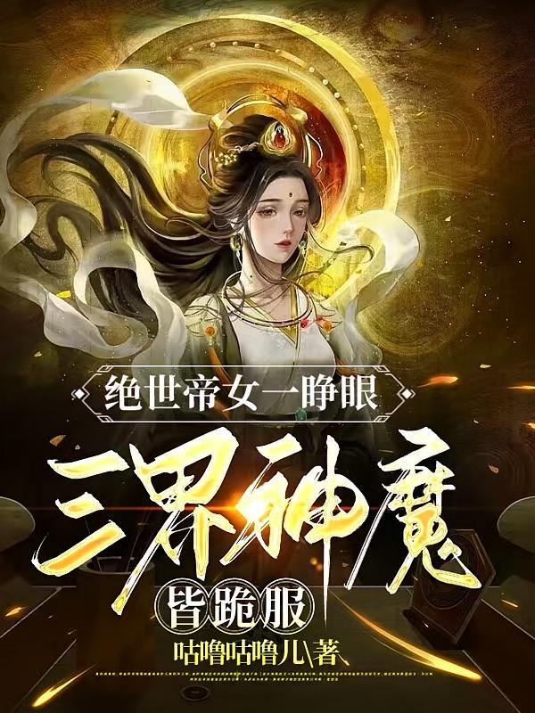 绝世帝女一睁眼，三界神魔皆跪服