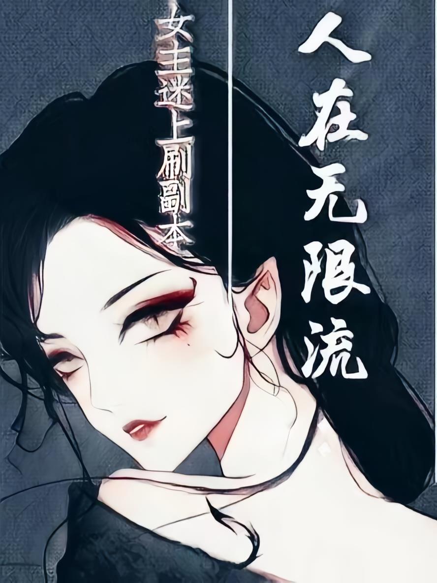 人在无限流，女主迷上刷副本