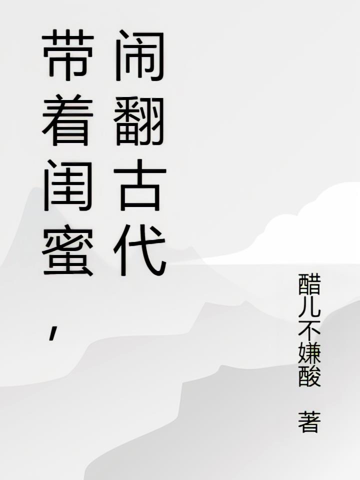 带着闺蜜，闹翻古代