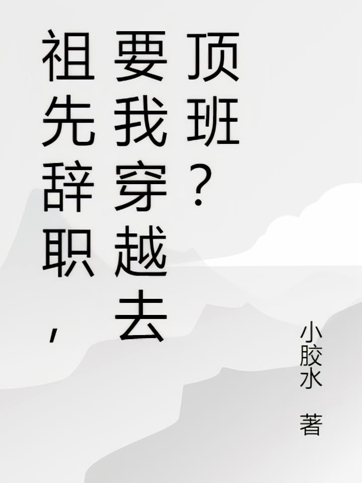 祖先辞职，要我穿越去顶班？