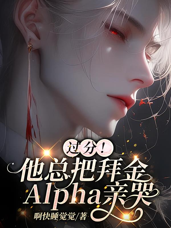 过分！他总把拜金Alpha亲哭