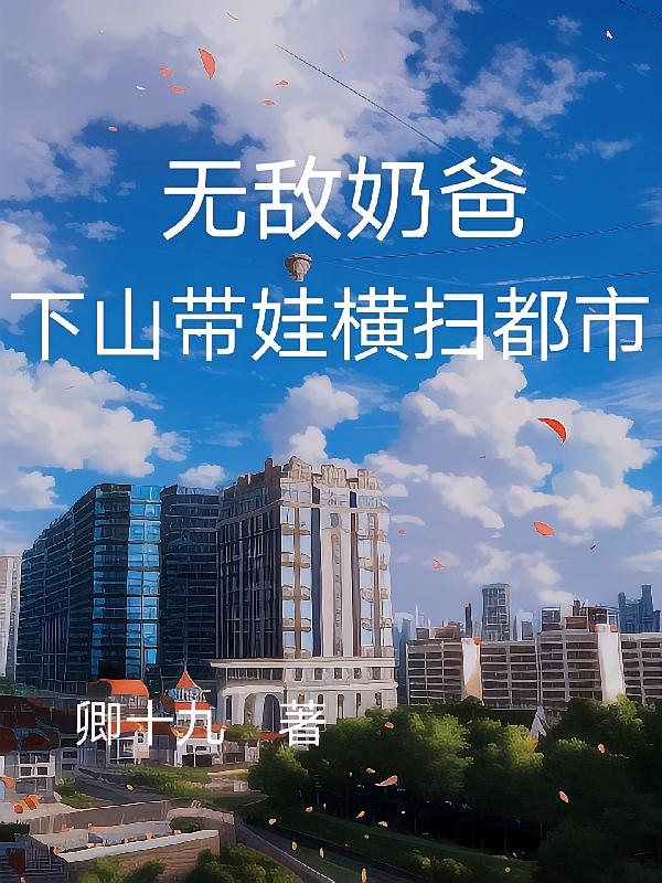 无敌奶爸，下山带娃横扫都市