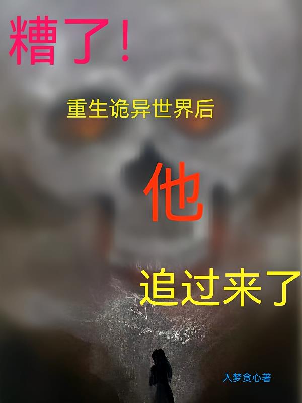 糟了！重生诡异世界后他追过来了