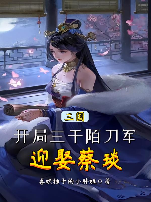 三国：开局三千陌刀军，迎娶蔡琰