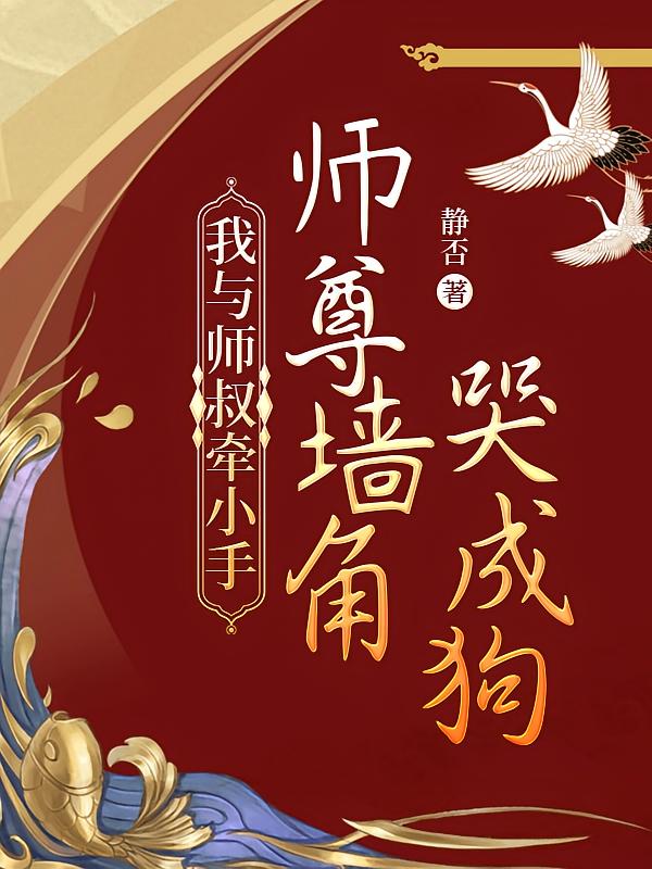 我与师叔牵小手，师尊墙角哭成狗