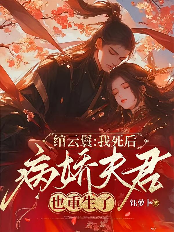 绾云鬟：我死后病娇夫君也重生了