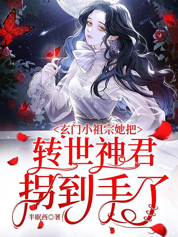 玄门小祖宗她把转世神君拐到手了