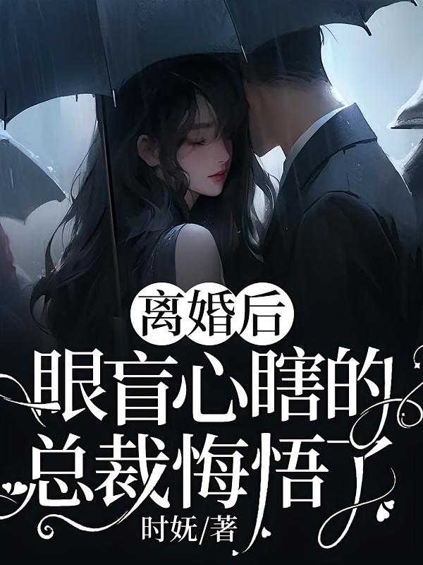 离婚后，眼盲心瞎的总裁悔悟了