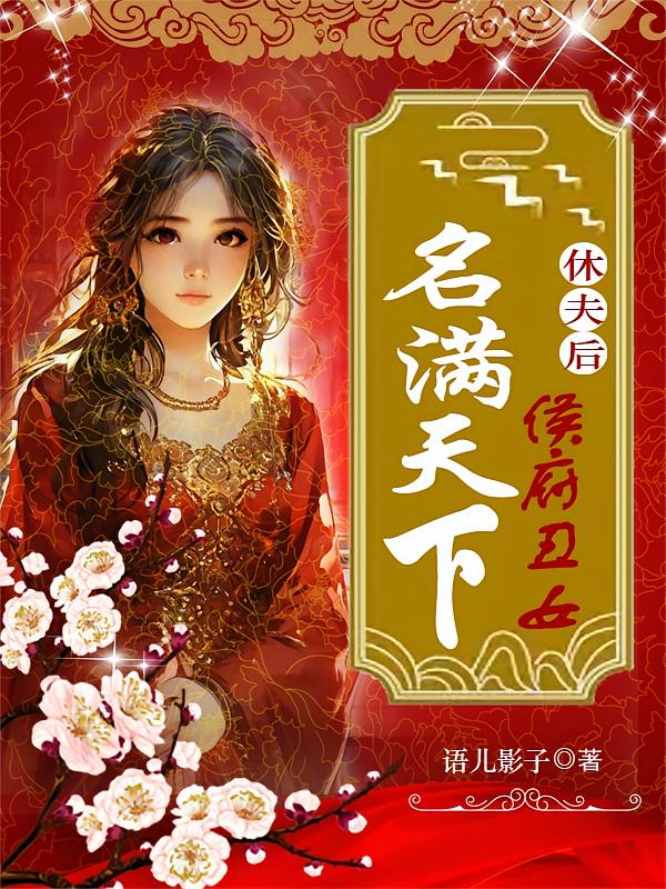 休夫后，侯府丑女名满天下