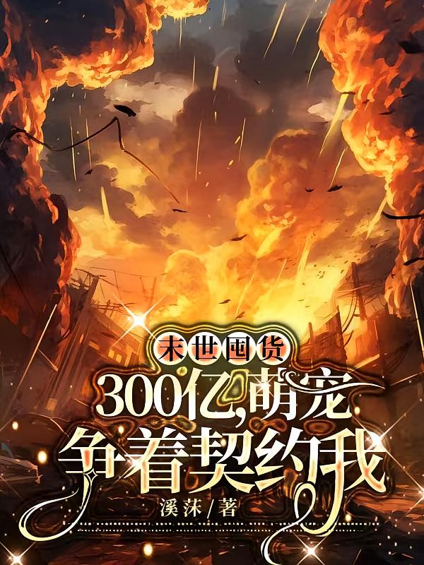 末世囤货300亿萌宠争着契约我