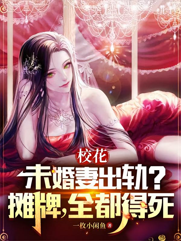 校花未婚妻出轨？摊牌，全都得死