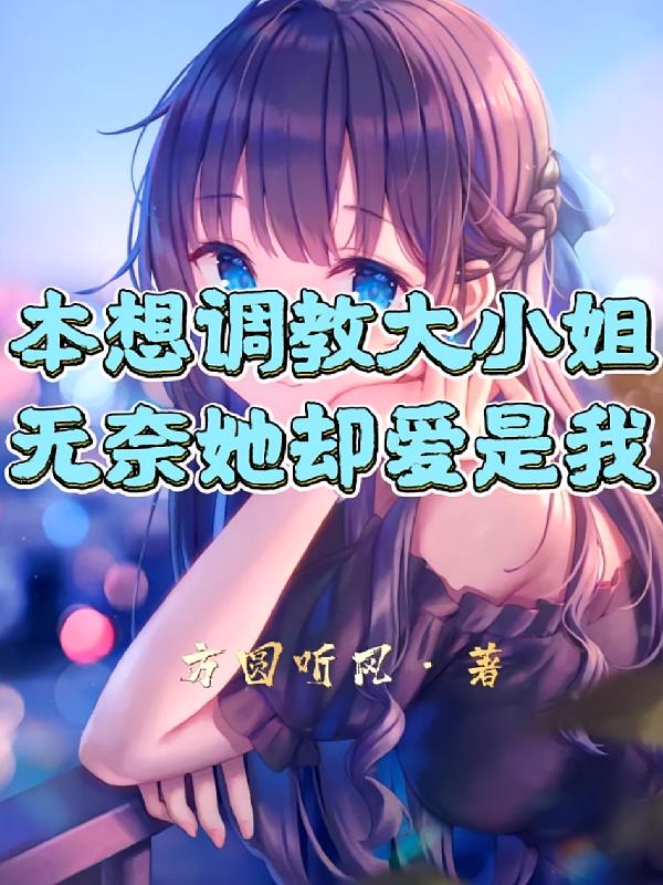 本想调教大小姐，无奈她却爱上我