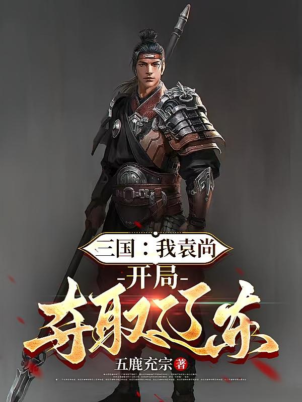 三国：我袁尚，开局夺取辽东