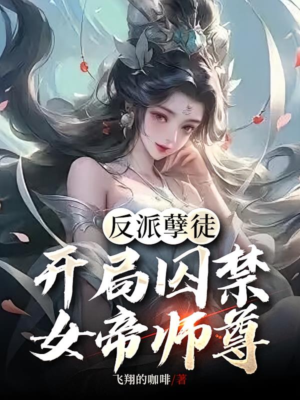 反派孽徒，开局囚禁女帝师尊