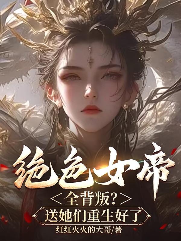 绝色女帝全背叛？送她们重生好了