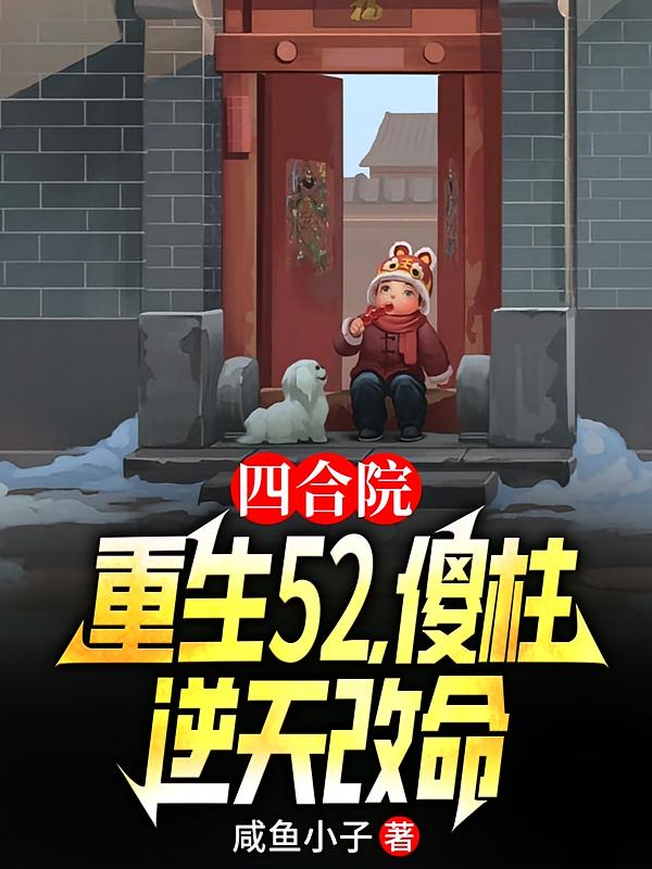 四合院：重生52，傻柱逆天改命