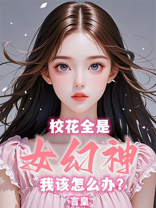 校花全是女幻神，我该怎么办？