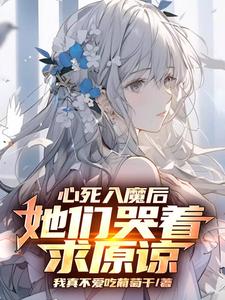 心死入魔后，她们哭着求原谅